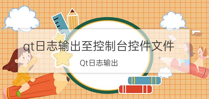 qt日志输出至控制台控件文件 Qt日志输出